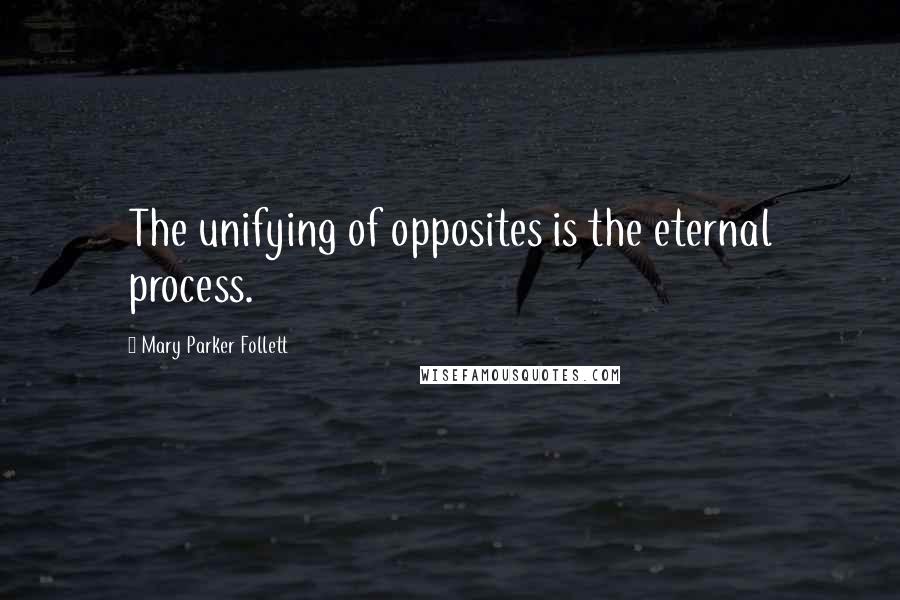 Mary Parker Follett Quotes: The unifying of opposites is the eternal process.