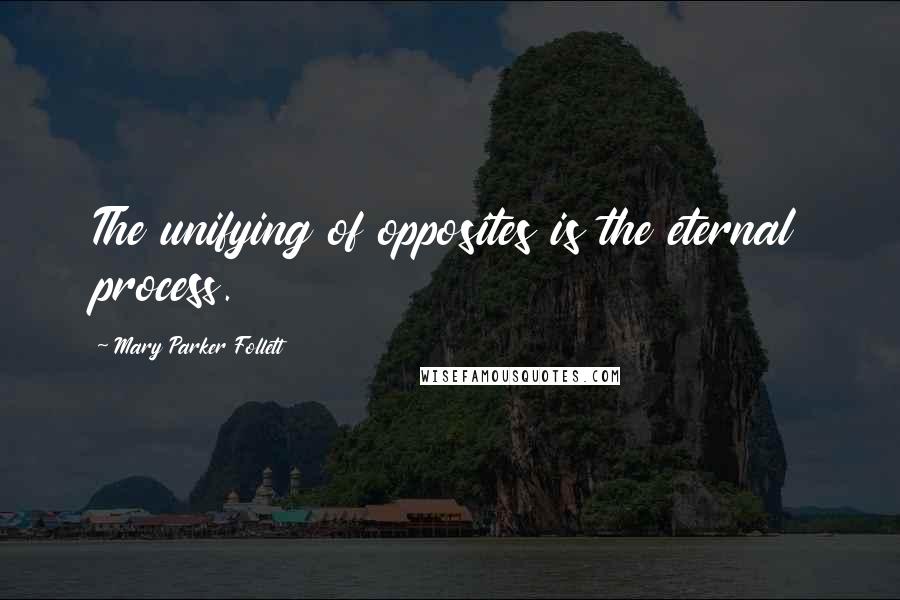 Mary Parker Follett Quotes: The unifying of opposites is the eternal process.