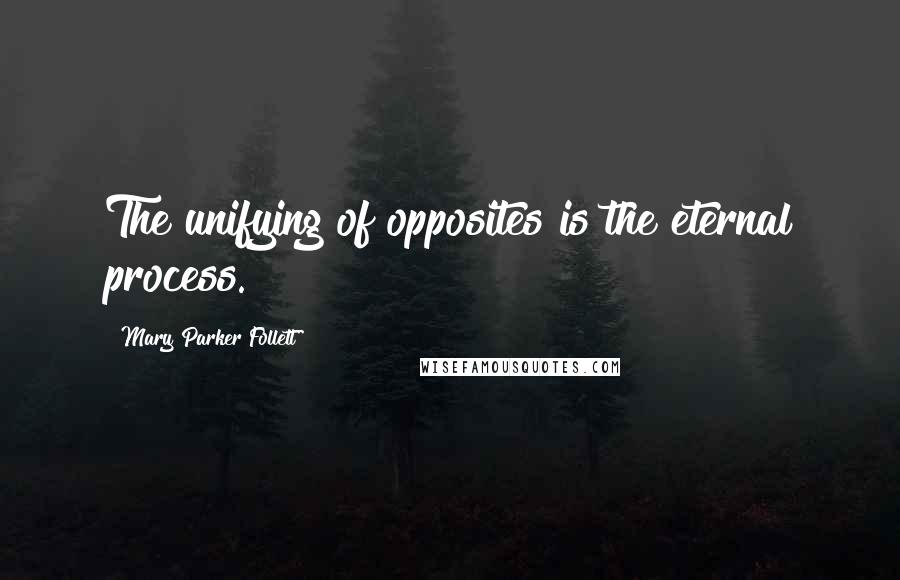 Mary Parker Follett Quotes: The unifying of opposites is the eternal process.