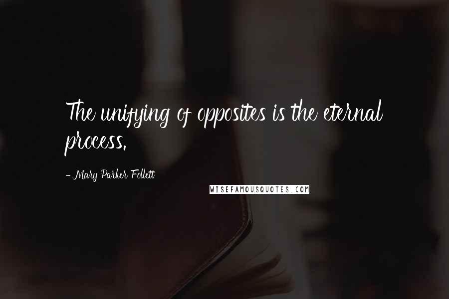 Mary Parker Follett Quotes: The unifying of opposites is the eternal process.
