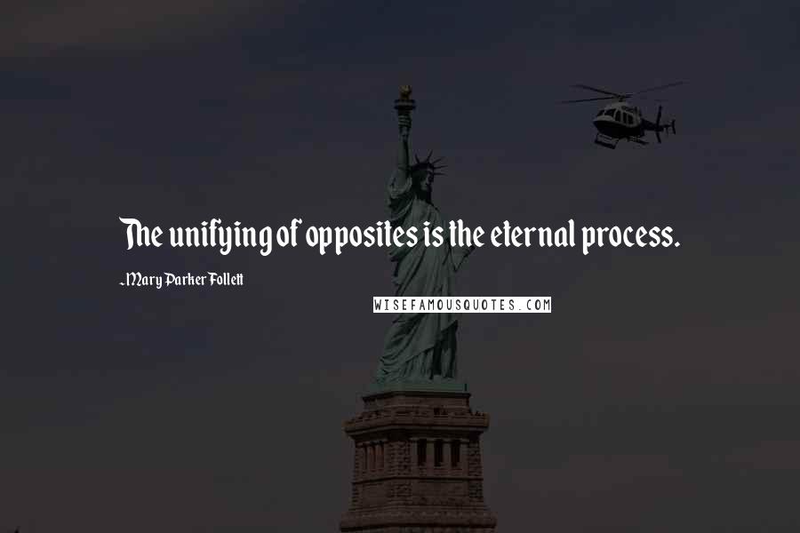 Mary Parker Follett Quotes: The unifying of opposites is the eternal process.