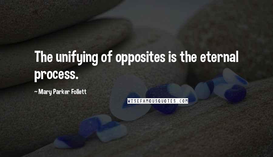 Mary Parker Follett Quotes: The unifying of opposites is the eternal process.