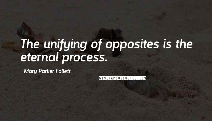 Mary Parker Follett Quotes: The unifying of opposites is the eternal process.