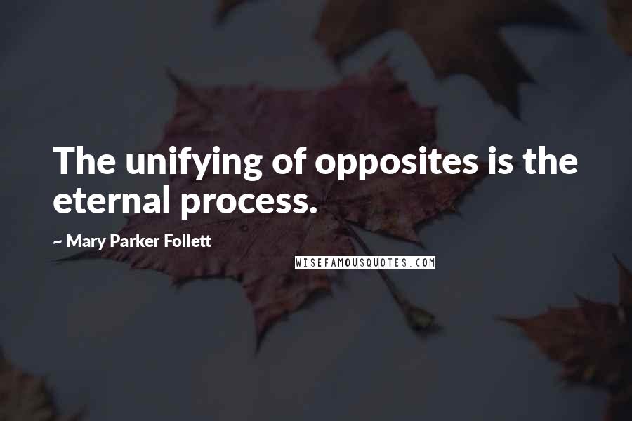 Mary Parker Follett Quotes: The unifying of opposites is the eternal process.