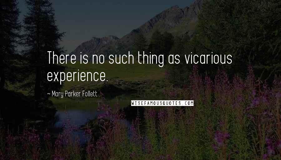 Mary Parker Follett Quotes: There is no such thing as vicarious experience.