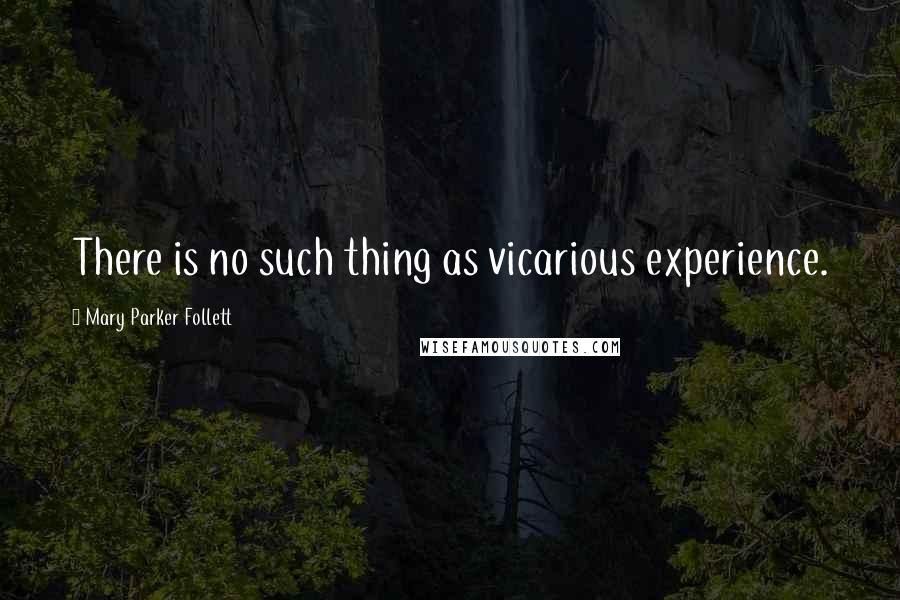 Mary Parker Follett Quotes: There is no such thing as vicarious experience.