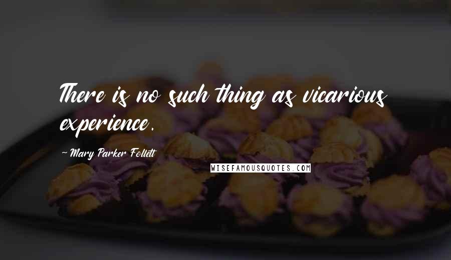 Mary Parker Follett Quotes: There is no such thing as vicarious experience.