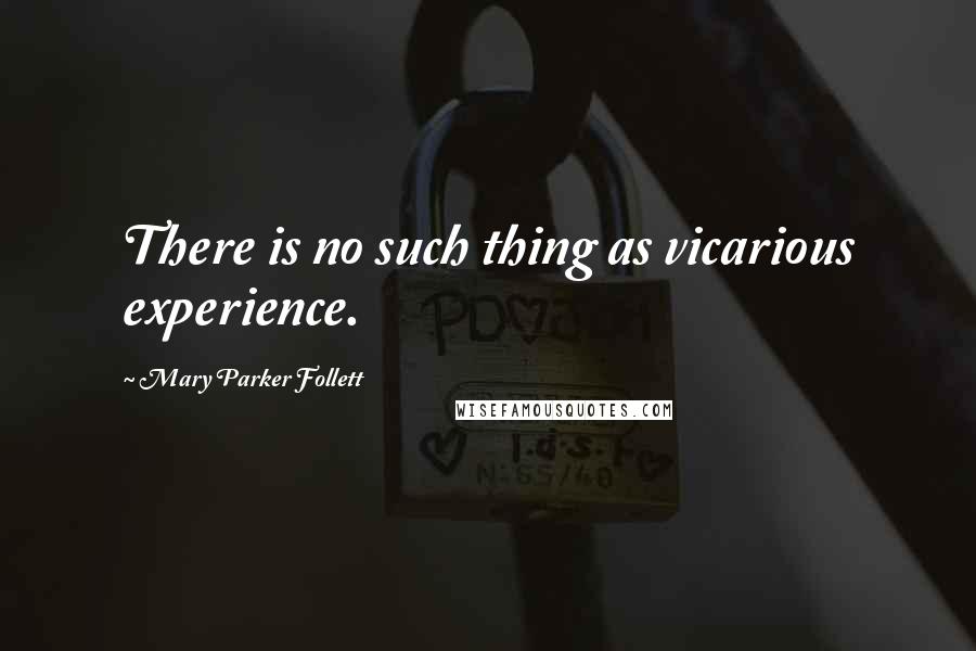 Mary Parker Follett Quotes: There is no such thing as vicarious experience.