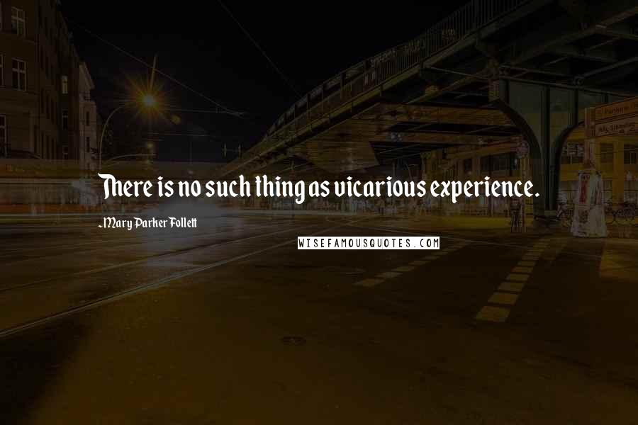 Mary Parker Follett Quotes: There is no such thing as vicarious experience.