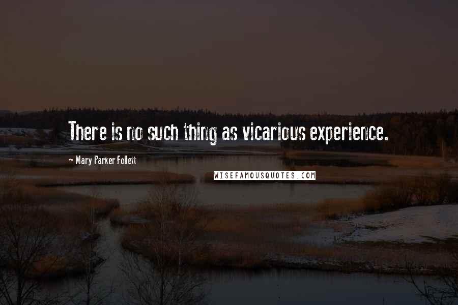 Mary Parker Follett Quotes: There is no such thing as vicarious experience.