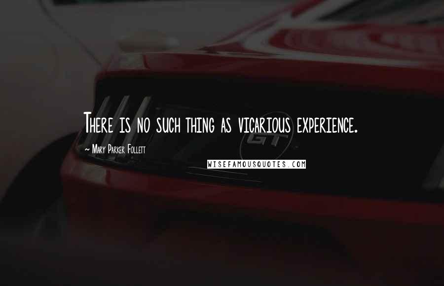 Mary Parker Follett Quotes: There is no such thing as vicarious experience.