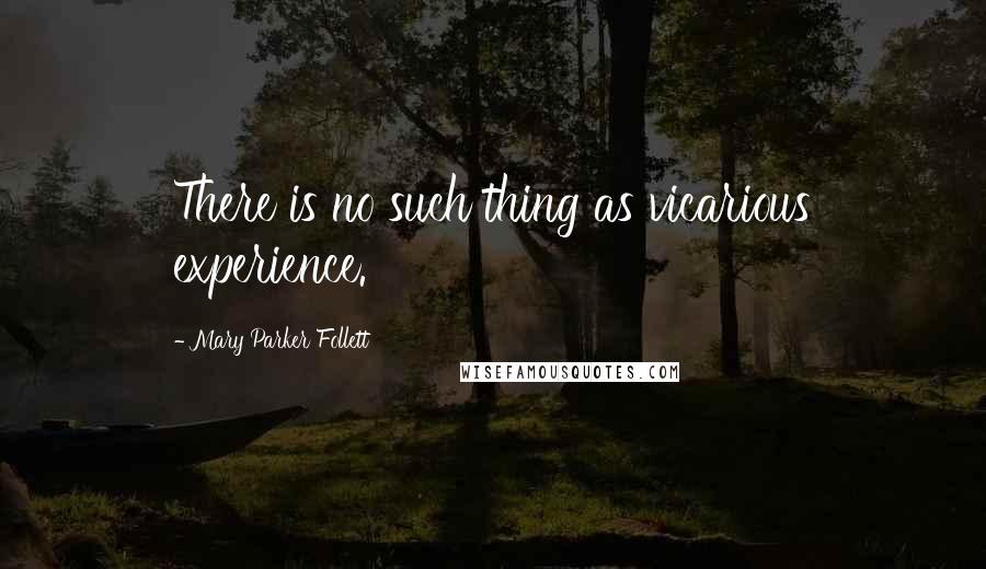 Mary Parker Follett Quotes: There is no such thing as vicarious experience.