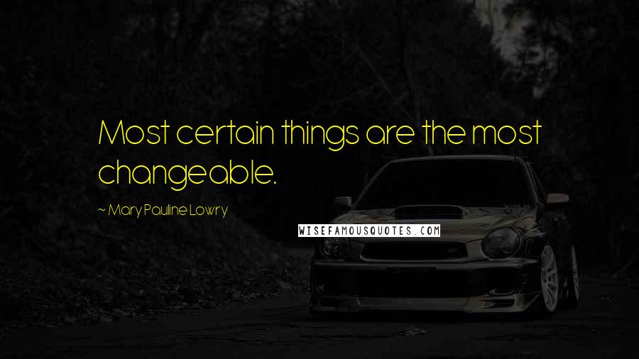 Mary Pauline Lowry Quotes: Most certain things are the most changeable.