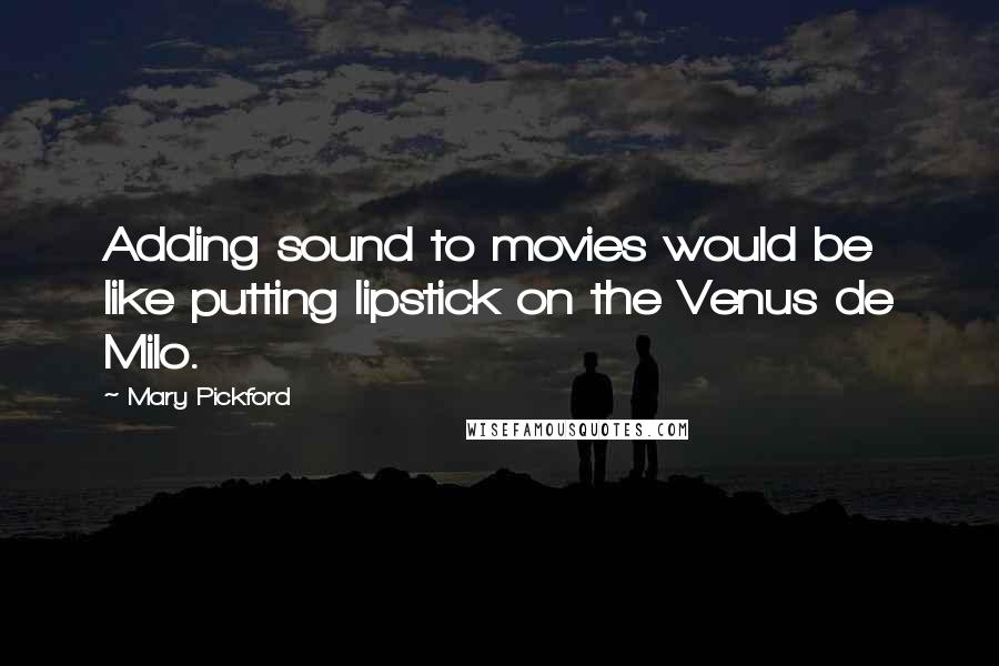 Mary Pickford Quotes: Adding sound to movies would be like putting lipstick on the Venus de Milo.