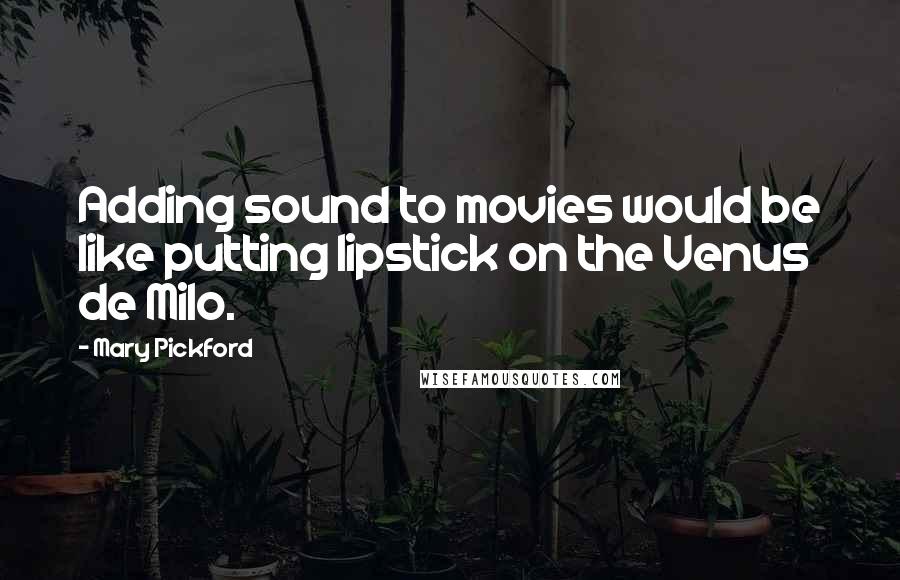 Mary Pickford Quotes: Adding sound to movies would be like putting lipstick on the Venus de Milo.