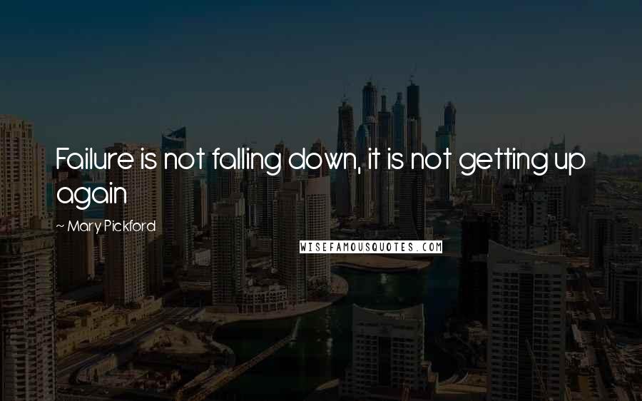 Mary Pickford Quotes: Failure is not falling down, it is not getting up again