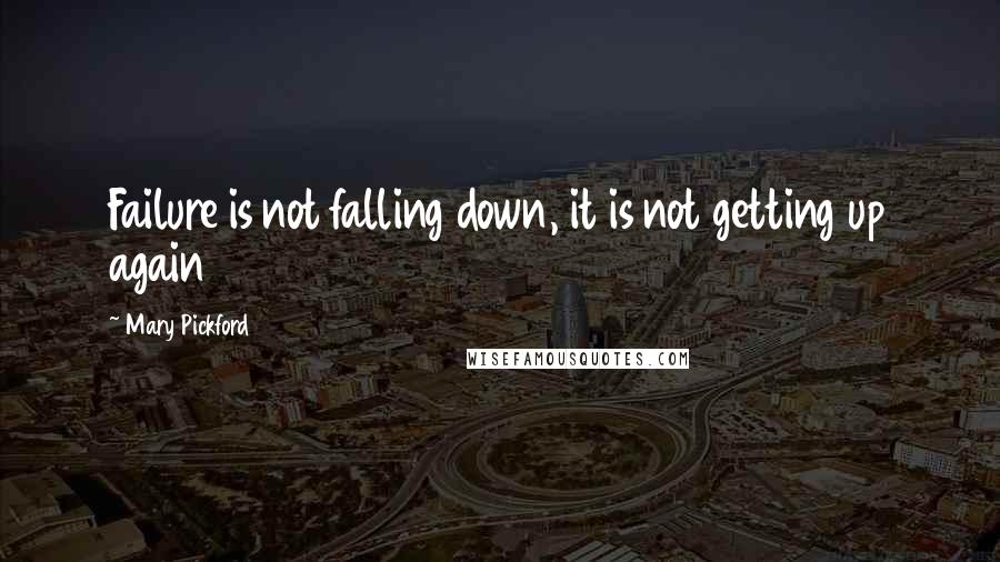 Mary Pickford Quotes: Failure is not falling down, it is not getting up again