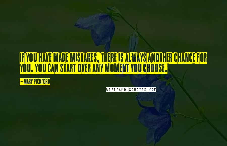 Mary Pickford Quotes: If you have made mistakes, there is always another chance for you. You can start over any moment you choose.