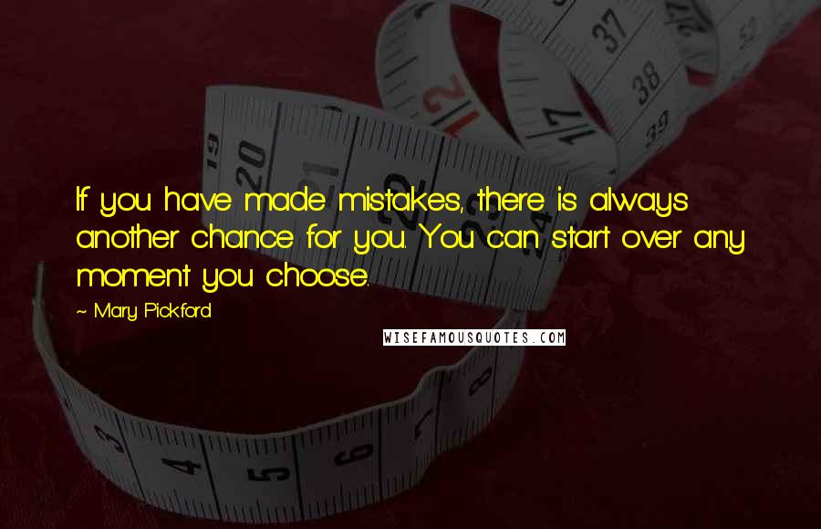 Mary Pickford Quotes: If you have made mistakes, there is always another chance for you. You can start over any moment you choose.