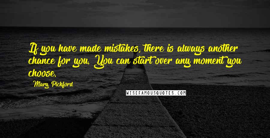 Mary Pickford Quotes: If you have made mistakes, there is always another chance for you. You can start over any moment you choose.