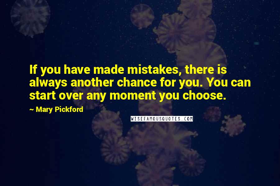 Mary Pickford Quotes: If you have made mistakes, there is always another chance for you. You can start over any moment you choose.