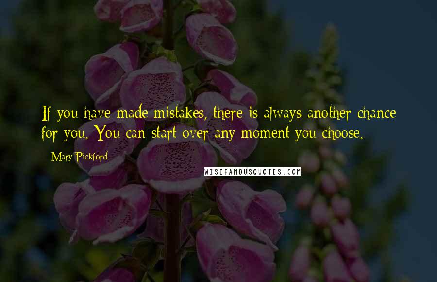 Mary Pickford Quotes: If you have made mistakes, there is always another chance for you. You can start over any moment you choose.