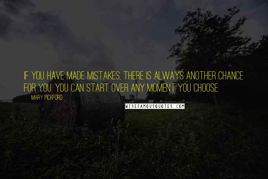 Mary Pickford Quotes: If you have made mistakes, there is always another chance for you. You can start over any moment you choose.