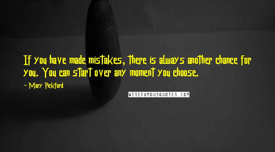 Mary Pickford Quotes: If you have made mistakes, there is always another chance for you. You can start over any moment you choose.