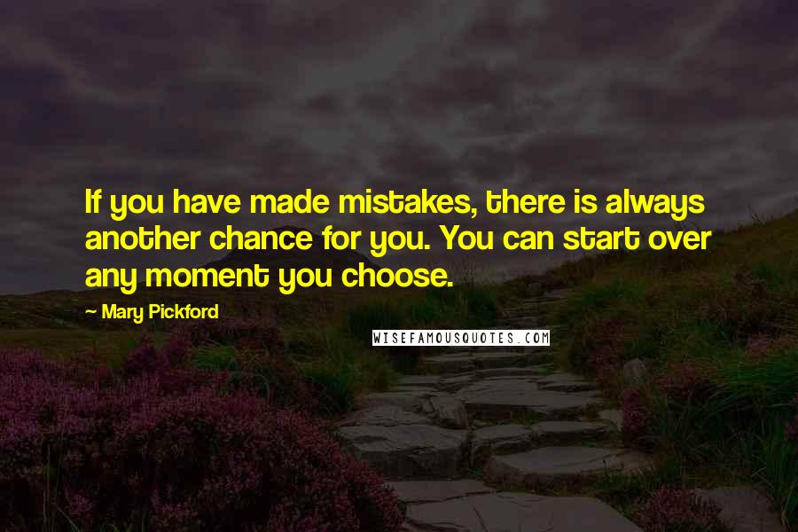 Mary Pickford Quotes: If you have made mistakes, there is always another chance for you. You can start over any moment you choose.