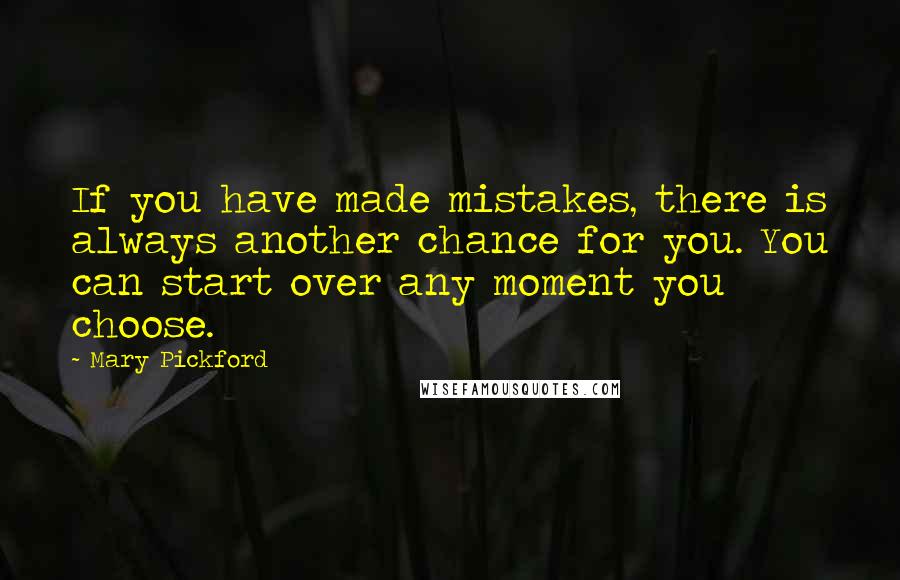 Mary Pickford Quotes: If you have made mistakes, there is always another chance for you. You can start over any moment you choose.