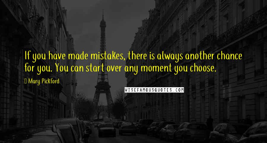 Mary Pickford Quotes: If you have made mistakes, there is always another chance for you. You can start over any moment you choose.