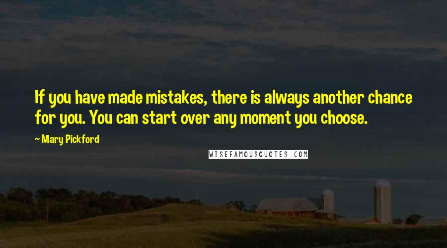 Mary Pickford Quotes: If you have made mistakes, there is always another chance for you. You can start over any moment you choose.