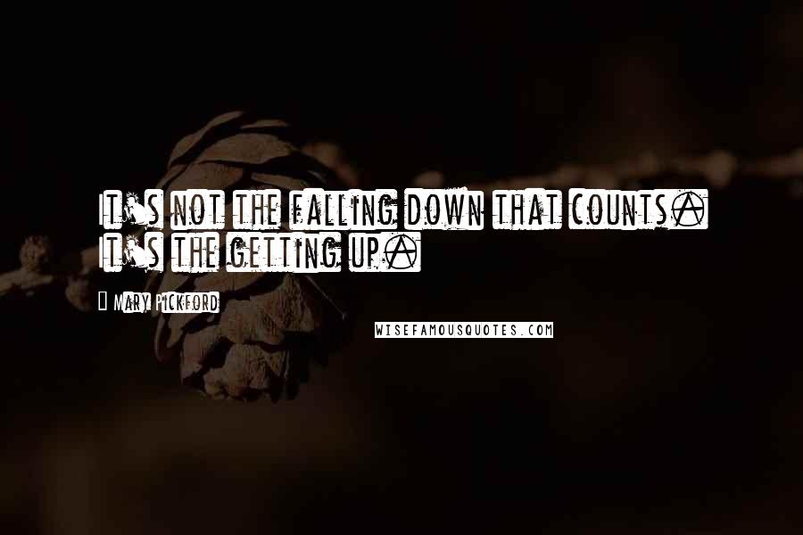 Mary Pickford Quotes: It's not the falling down that counts. It's the getting up.