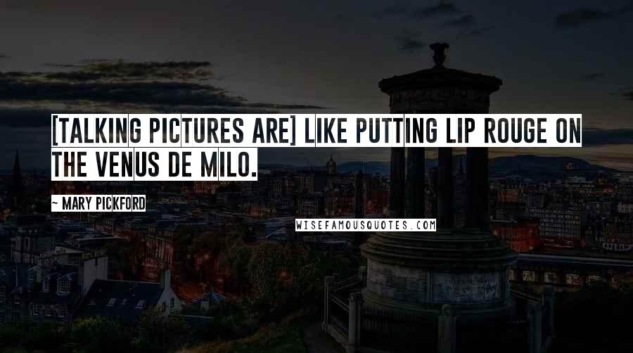 Mary Pickford Quotes: [Talking pictures are] like putting lip rouge on the Venus de Milo.