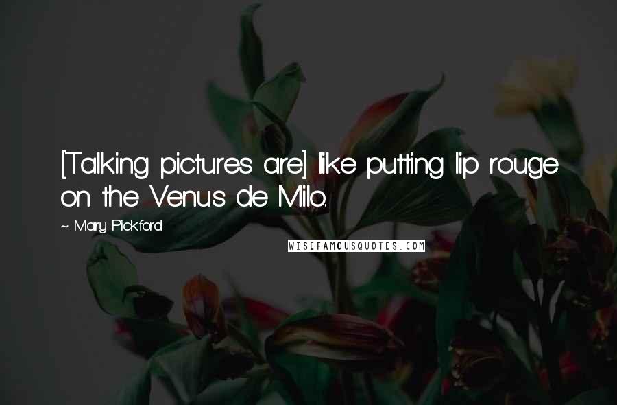 Mary Pickford Quotes: [Talking pictures are] like putting lip rouge on the Venus de Milo.