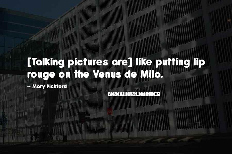 Mary Pickford Quotes: [Talking pictures are] like putting lip rouge on the Venus de Milo.