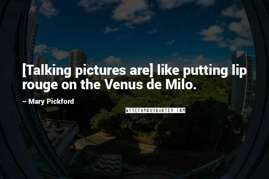 Mary Pickford Quotes: [Talking pictures are] like putting lip rouge on the Venus de Milo.
