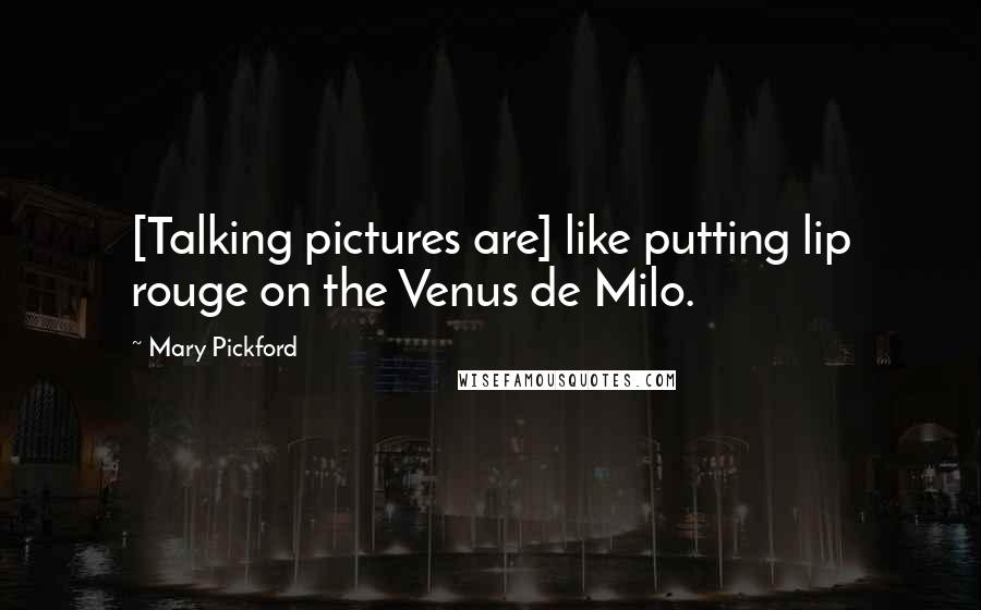 Mary Pickford Quotes: [Talking pictures are] like putting lip rouge on the Venus de Milo.