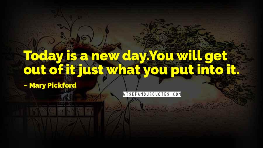 Mary Pickford Quotes: Today is a new day.You will get out of it just what you put into it.