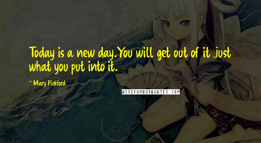 Mary Pickford Quotes: Today is a new day.You will get out of it just what you put into it.