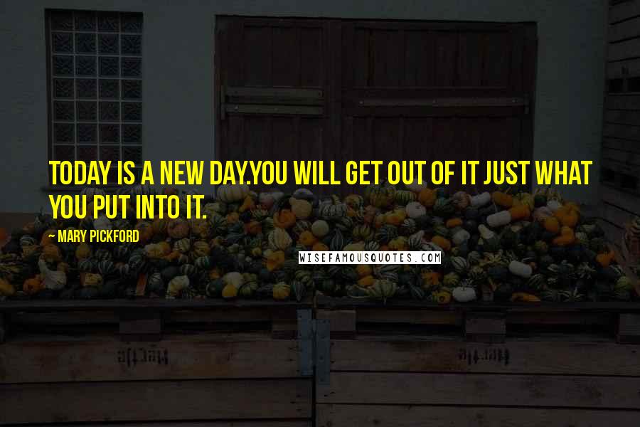 Mary Pickford Quotes: Today is a new day.You will get out of it just what you put into it.