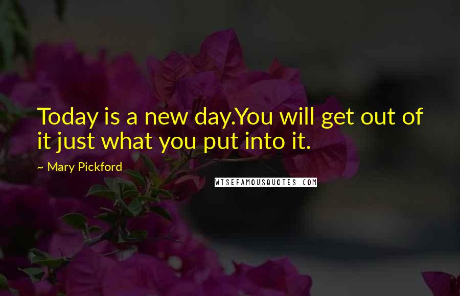 Mary Pickford Quotes: Today is a new day.You will get out of it just what you put into it.