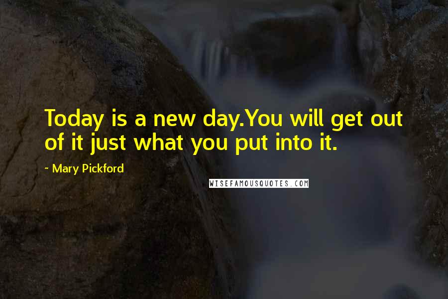 Mary Pickford Quotes: Today is a new day.You will get out of it just what you put into it.