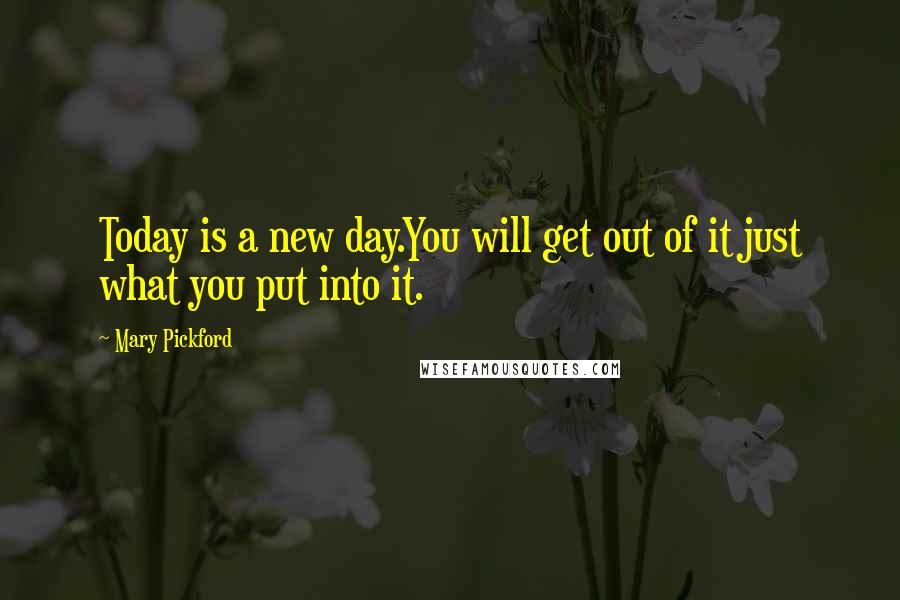 Mary Pickford Quotes: Today is a new day.You will get out of it just what you put into it.