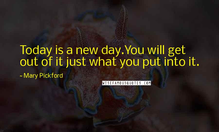 Mary Pickford Quotes: Today is a new day.You will get out of it just what you put into it.