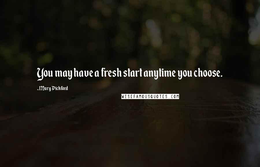 Mary Pickford Quotes: You may have a fresh start anytime you choose.