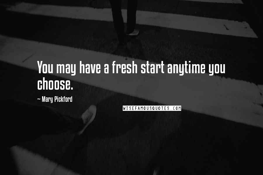 Mary Pickford Quotes: You may have a fresh start anytime you choose.