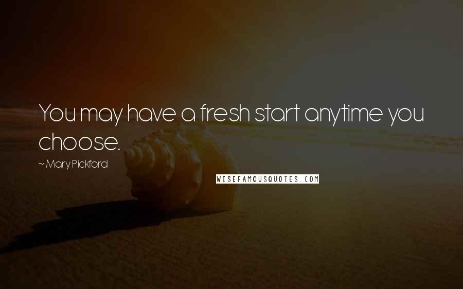 Mary Pickford Quotes: You may have a fresh start anytime you choose.