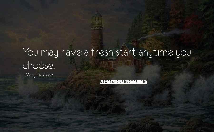 Mary Pickford Quotes: You may have a fresh start anytime you choose.