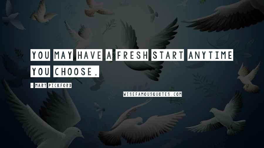 Mary Pickford Quotes: You may have a fresh start anytime you choose.